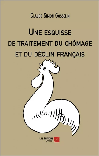 Une esquisse de traitement du chômage et du déclin français - Claude Simon Gosselin - Les Éditions du Net