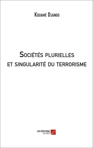 Sociétés plurielles et singularité du terrorisme - Kouamé Django - Les Éditions du Net