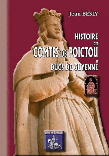 Histoire des comtes de Poictou & ducs de Guyenne - Jean Besly - Editions des Régionalismes