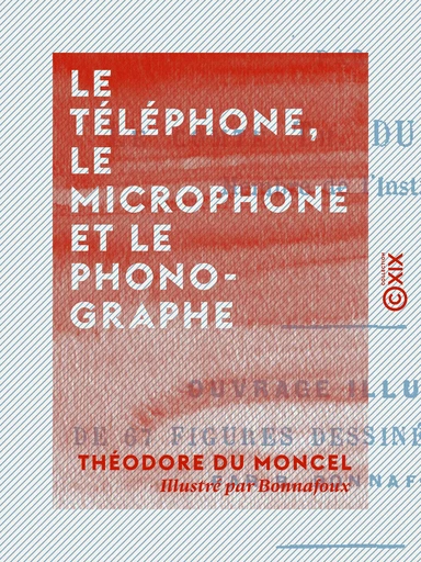 Le Téléphone, le Microphone et le Phonographe - Théodore du Moncel - Collection XIX