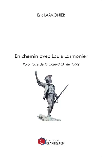 En chemin avec Louis Larmonier, Volontaire de la Côte-d'Or de 1792 - Éric Larmonier - Les Editions Chapitre.com