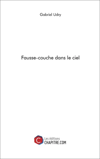 Fausse-couche dans le ciel - Gabriel Udry - Les Editions Chapitre.com