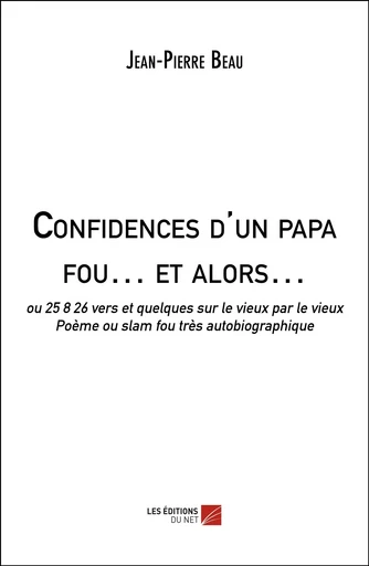 Confidences d'un papa fou… et alors… - Jean-Pierre Beau - Les Éditions du Net