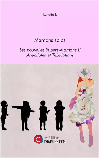 Mamans solos - Les nouvelles Supers-Mamans !! - Anecdotes et Tribulations - Lynette L - Les Editions Chapitre.com