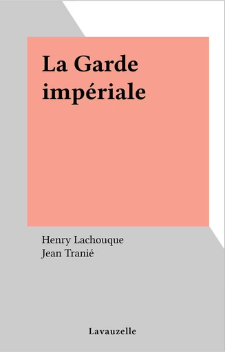 La Garde impériale - Henry Lachouque, Jean Tranié - FeniXX réédition numérique