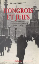 Hongrois et Juifs : histoire millénaire d'un couple singulier (1000-1997)