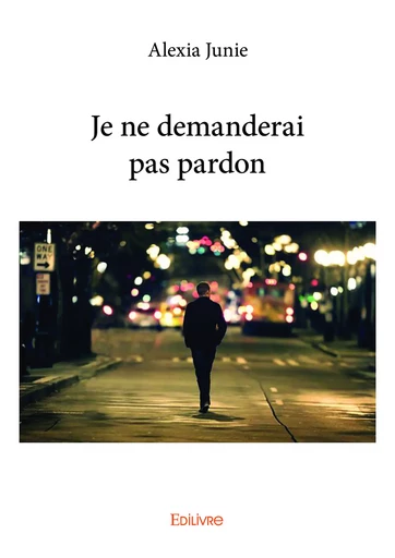 Je ne demanderai pas pardon - Alexia Junie - Editions Edilivre