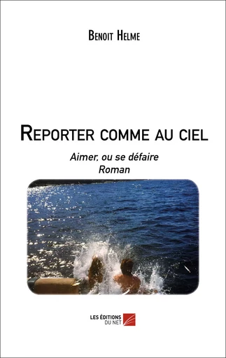 Reporter comme au ciel - Benoît Helme - Les Éditions du Net