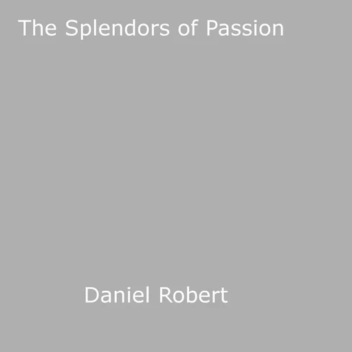 The Splendors of Passion - Daniel Robert - Disruptive Publishing