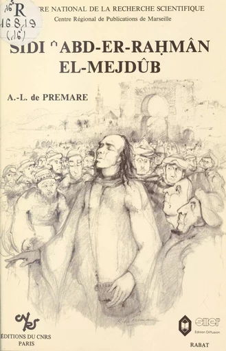 Sidi'Abd-er-Rahman el-Mejdûb : mysticisme populaire, société et pouvoir au Maroc au 16e siècle - Alfred-Louis de Prémare - CNRS Éditions (réédition numérique FeniXX)