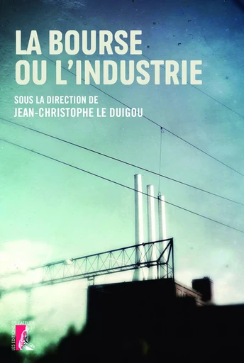 La Bourse ou l'industrie - Paul Continente, Bernard Devert, Marie-Claire Cailletaud, Jean-Christophe Le Duigou - Éditions de l'Atelier