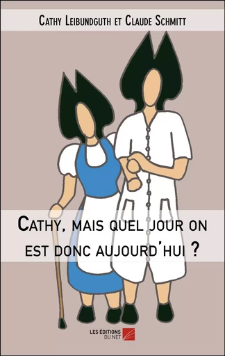 Cathy, mais quel jour on est donc aujourd'hui ? - Cathy Leibundguth et Claude Schmitt - Les Éditions du Net