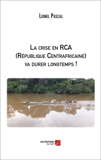 La crise en RCA (République Centrafricaine) va durer longtemps ! - Lionel Pascal - Les Éditions du Net