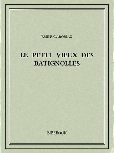 Le petit vieux des Batignolles - Emile Gaboriau - Bibebook