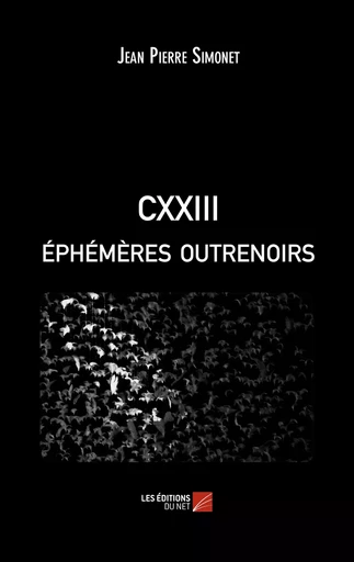 CXXIII éphémères outrenoirs - Jean Pierre Simonet - Les Éditions du Net