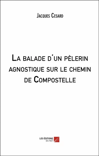 La balade d'un pèlerin agnostique sur le chemin de Compostelle - Jacques Cesard - Les Éditions du Net