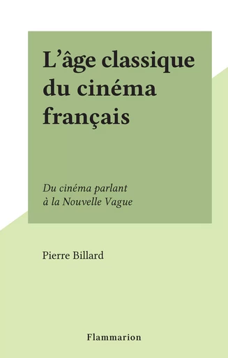 L'âge classique du cinéma français - Pierre Billard - Flammarion (réédition numérique FeniXX)