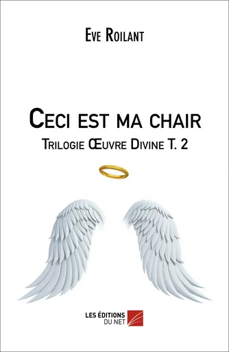 Ceci est ma chair - Trilogie Œuvre Divine T. 2 - Eve Roilant - Les Éditions du Net