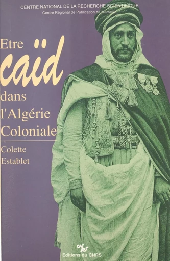 Être caïd dans l'Algérie coloniale : tribus des Nemenchas, 1851-1912 - Colette Establet - CNRS Éditions (réédition numérique FeniXX) 