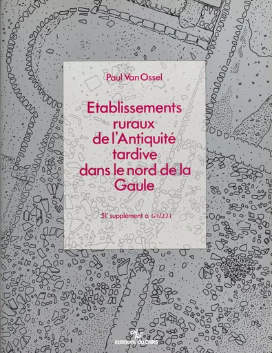 Établissements ruraux de l'Antiquité tardive dans le nord de la Gaule - P. Van Ossel - CNRS Éditions (réédition numérique FeniXX)