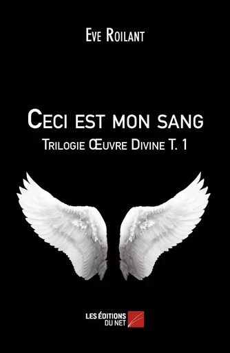 Ceci est mon sang - Trilogie Œuvre Divine T. 1 - Eve Roilant - Les Éditions du Net