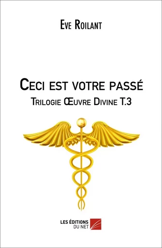 Ceci est votre passé - Trilogie Œuvre Divine T.3 - Eve Roilant - Les Éditions du Net