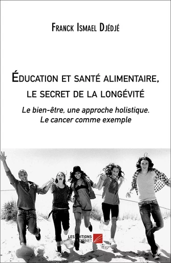 Éducation et santé alimentaire, le secret de la longévité - Franck Ismael Djédjé - Les Éditions du Net