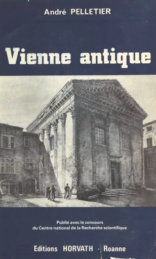 Vienne antique : de la conquête romaine aux invasions alamanniques (IIe siècle avant-IIIe siècle après J.-C.) - André Pelletier - FeniXX réédition numérique