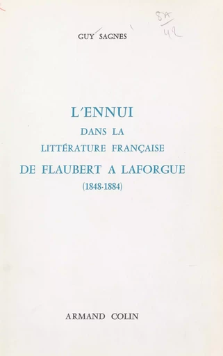 L'ennui dans la littérature française de Flaubert à Laforgue, 1848-1884 - Guy Sagnes - (Armand Colin) réédition numérique FeniXX