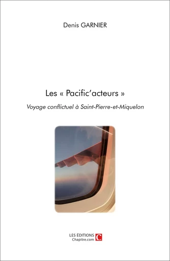 Les « Pacific'acteurs » Voyage conflictuel à Saint-Pierre-et-Miquelon - Denis Garnier - Les Editions Chapitre.com