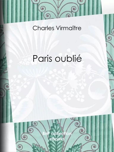 Paris oublié - Charles Virmaître - BnF collection ebooks