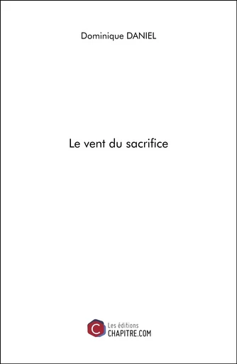 Le vent du sacrifice - Dominique Daniel - Les Editions Chapitre.com