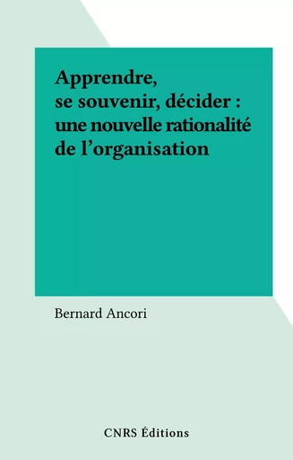 Apprendre, se souvenir, décider : une nouvelle rationalité de l'organisation - Bernard Ancori - CNRS Éditions (réédition numérique FeniXX)