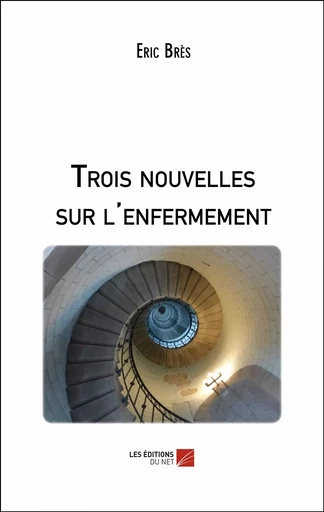 Trois nouvelles sur l'enfermement - Eric Brès - Les Éditions du Net