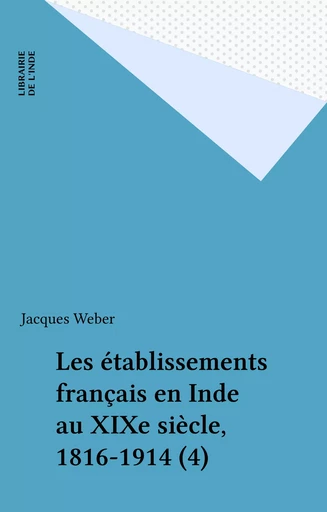 Les établissements français en Inde au XIXe siècle, 1816-1914 (4) - Jacques Weber - FeniXX réédition numérique