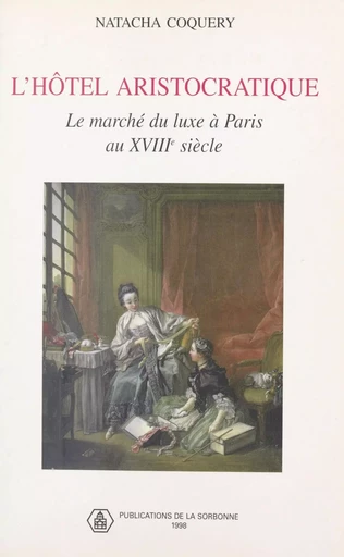 L'hôtel aristocratique : le marché du luxe à Paris au XVIIIe siècle - Natacha Coquery - FeniXX réédition numérique