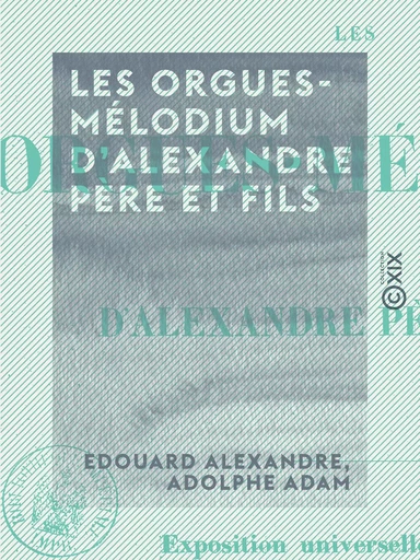 Les Orgues-Mélodium d'Alexandre père et fils - Exposition universelle de 1855 - Edouard Alexandre, Adolphe Adam - Collection XIX