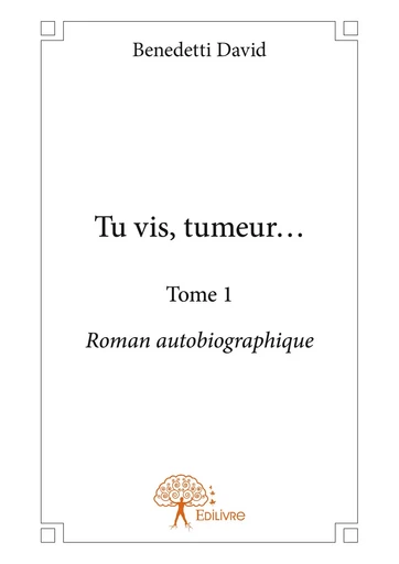 Tu vis, tumeur... - Tome 1 - Benedetti David - Editions Edilivre