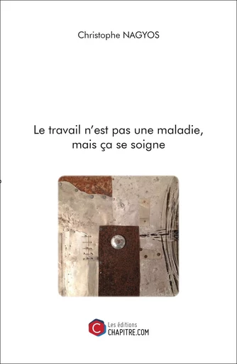 Le travail n'est pas une maladie, mais ça se soigne - Christophe Nagyos - Les Editions Chapitre.com