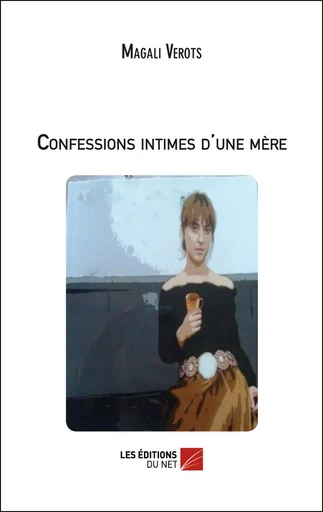 Confessions intimes d'une mère - Magali Verots - Les Éditions du Net