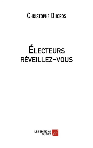 Électeurs réveillez-vous - Christophe Ducros - Les Éditions du Net