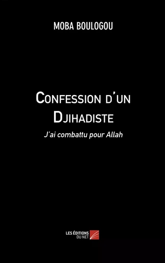 Confession d'un Djihadiste - MOBA BOULOGOU - Les Éditions du Net