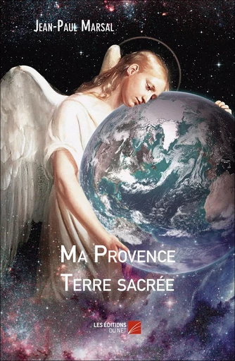 Ma Provence Terre sacrée - Jean-Paul Marsal - Les Éditions du Net