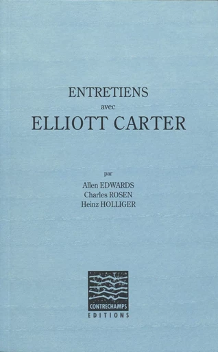 Entretiens avec Elliott Carter - Heinz Holliger, Charles Rosen, Allen Edwards, Elliott Carter - Éditions Contrechamps