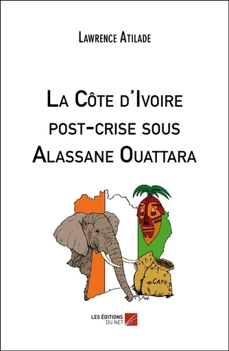 La Côte d'Ivoire post-crise sous Alassane Ouattara - Lawrence Atilade - Les Éditions du Net