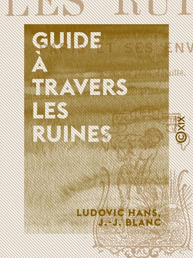 Guide à travers les ruines - Ludovic Hans, J.-J. Blanc - Collection XIX