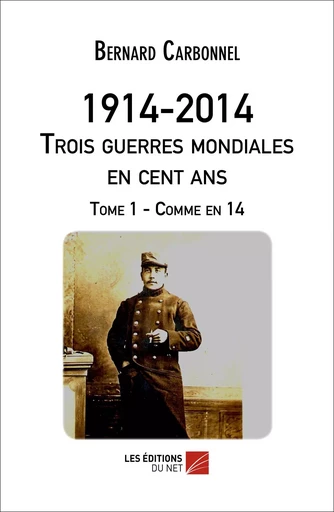 1914-2014 - Trois guerres mondiales en cent ans - Bernard Carbonnel - Les Éditions du Net