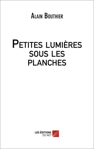 Petites lumières sous les planches - Alain Bouthier - Les Éditions du Net