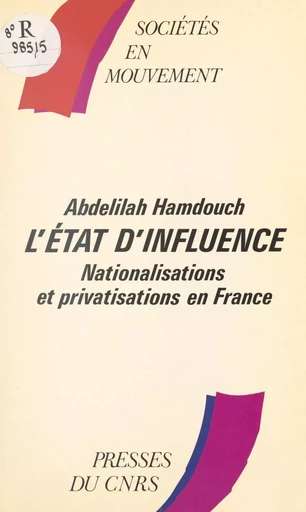 L'état d'influence : nationalisations et privatisations en France - Abdelilah Hamdouch - CNRS Éditions (réédition numérique FeniXX)