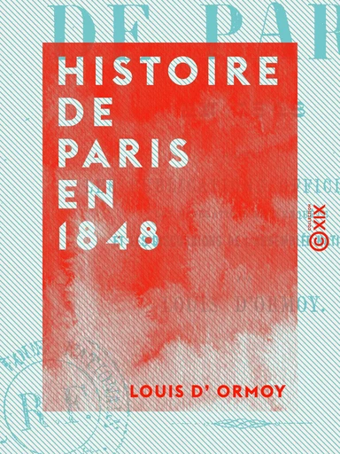 Histoire de Paris en 1848 - D'après les publications officielles, les révélations de l'enquête et les discussions de l'Assemblée nationale - Louis d' Ormoy - Collection XIX